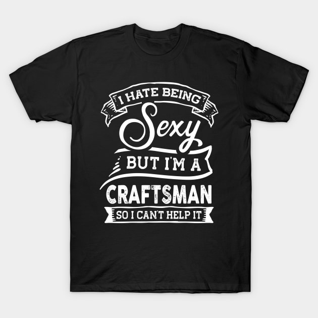 I Hate Being Sexy But I'm a Craftsman Funny T-Shirt by TeePalma